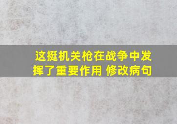 这挺机关枪在战争中发挥了重要作用 修改病句